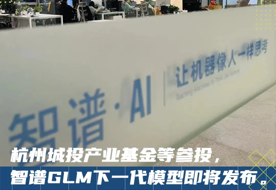 智谱从 DeepSeek老家杭州融了一大笔钱