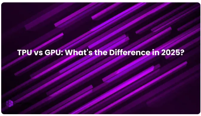 TPU vs GPU: 2025年会有何不同？