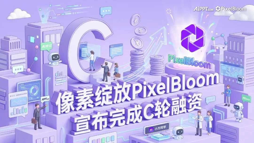 像素绽放PixelBloom 完成C轮融资，全面发力AI办公解决方案Agent：从“一分钟生成PPT”到“交付商用级结果”